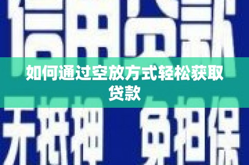 雨城如何通过空放方式轻松获取贷款